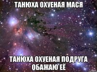 Танюха охуеная мася Танюха охуеная подруга обажаю её