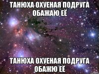 Танюха охуеная подруга обажаю её Танюха охуеная подруга обажю её