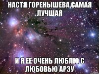 Настя ГОренышева самая лучшая и я ее очень люблю с любовью арзу