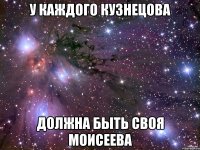 у каждого кузнецова должна быть своя Моисеева