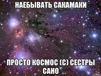 НАЕБЫВАТЬ САКАМАКИ ПРОСТО КОСМОС (С) СЕСТРЫ САНО