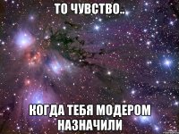 то чувство.. когда тебя модером назначили