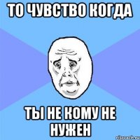 То чувство когда ты не кому не нужен