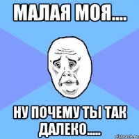 Малая моя.... Ну почему ты так далеко.....