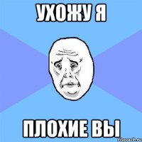 Ухожу Я Плохие Вы