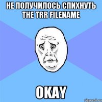 не получилось спихнуть the TRR filename okay