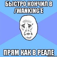 Быстро кончил в /wanking'e Прям как в реале