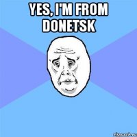 yes, I'm from Donetsk 