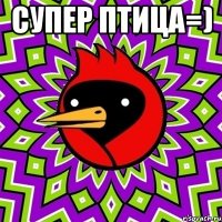 Супер Птица=) 