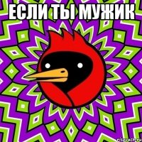 если ты мужик 