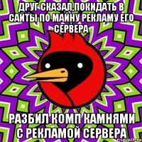 Друг сказал,покидать в сайты по майну рекламу его сервера Разбил комп камнями с рекламой сервера