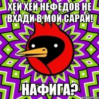 хей хей Нефедов не вхади в мой сарай! нафига?