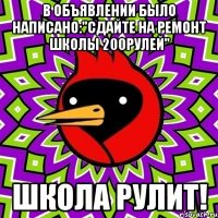 В объявлении было написано:"сдайте на ремонт школы 200рулей" Школа рулит!