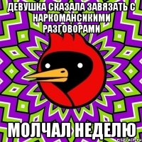 Девушка сказала завязать с наркомансикими разговорами Молчал неделю