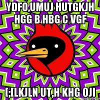 ydfo,umuj hutgkjh hgg b hbg c vgf [;[lkjln ut,h khg oji