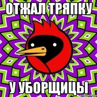 ОТЖАЛ ТРЯПКУ У УБОРЩИЦЫ