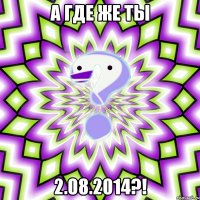 А где же ты 2.08.2014?!