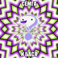 СЁМГА И БАСЯ