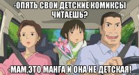 -Опять свои детские комиксы читаешь? -Мам,это манга и она не детская!