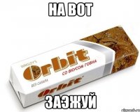 На вот Заэжуй