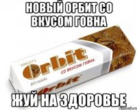 новый орбит со вкусом говна жуй на здоровье