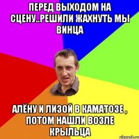 Перед выходом на сцену..решили жахнуть мы винца Алёну и Лизой в каматозе , потом нашли возле крыльца