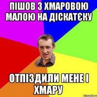 пішов з хмаровою малою на діскатєку отпіздили мене і хмару