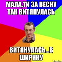 мала,ти за весну так витянулась витянулась...в ширину