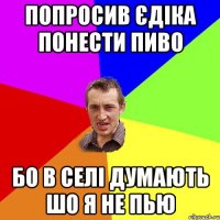 Попросив Єдіка понести пиво бо в селі думають шо я не пью