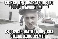 сіськи це доказательство того шо мужик може сфокусіроватись на двох вещах одновремено