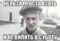 Нельзя просто взять и не випить в суботу