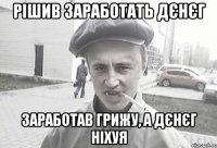 рішив заработать дєнєг заработав грижу, а дєнєг ніхуя