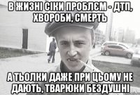 В жизні сіки проблєм - ДТП, хвороби, смерть а тьолки даже при цьому не дають, тварюки бездушні