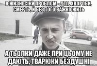 В жизні сіки проблєм - ДТП, хвороби, смерть, й без того важко жить а тьолки даже при цьому не дають, тварюки бездушні