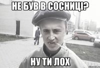 Не Був в Сосниці? Ну ти Лох