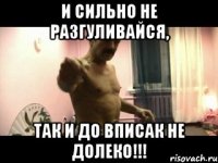 И сильно не разгуливайся, так и до вписак не долеко!!!