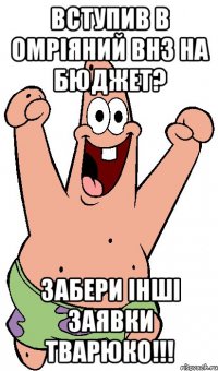 Вступив в омріяний ВНЗ на бюджет? Забери інші заявки тварюко!!!