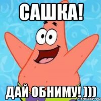 Сашка! Дай обниму! )))