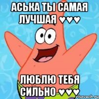 Аська ты самая лучшая ♥♥♥ люблю тебя сильно ♥♥♥