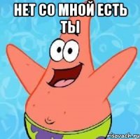 Нет со мной есть ты 