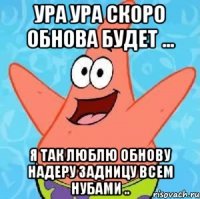 Ура Ура скоро обнова будет ... Я так люблю обнову надеру задницу всем нубами ..