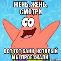 Жень, Жень, смотри Вот тот банк, который мы проезжали!