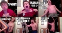 Привет! Будешь чаю!? Хорошо сейчас принесу! Держи стул! Надо печенек не забыть!!! Я сейчас приду!!