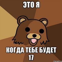 это я когда тебе будет 17