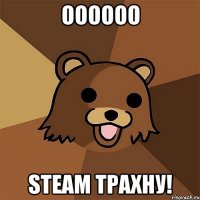 ОООООО Steam ТРАХНУ!