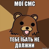 Мої смс тебе їбать не должни