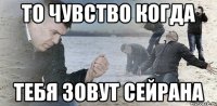 То чувство когда тебя зовут Сейрана