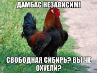 Дамбас независим! Свободная Сибирь? Вы че охуели?