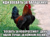 Иди воевать за парашенку! "Воевать за новороссию?" Да ну нахуй, лучше за компом посижу