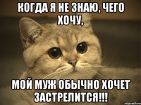 Когда Я НЕ ЗНАЮ, чего хочу, мой МУЖ обычно хочет ЗАСТРЕЛИТСЯ!!!